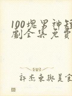 100块男神短剧全集免费观看