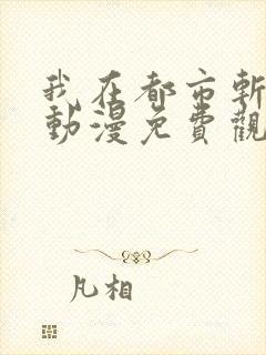 我在都市斩鬼神动漫免费观看