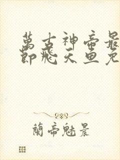 万古神帝最新章节飞天鱼免费阅读