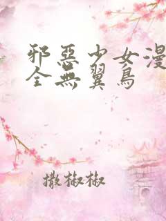 邪恶少女漫画大全无翼鸟