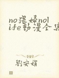 no猥妇nolife动漫全集免费观看