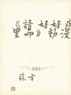 《请 好好疼爱里面》动漫