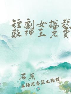 短剧女总裁的无敌神王免费观看