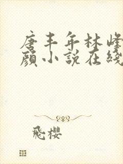 唐丰年林峰唐雪颜小说在线阅读