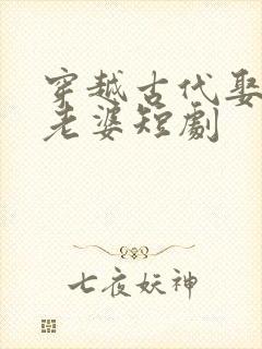 穿越古代娶三个老婆短剧