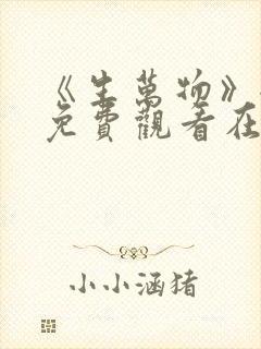 《生万物》全集免费观看在线播放高清