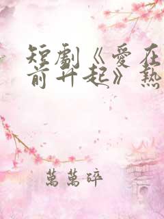 短剧《爱在黎明前升起》热播