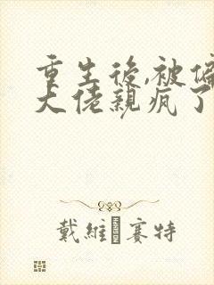 重生后,被偏执大佬亲疯了免费阅读