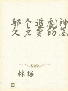 那个追剧神器永久免费的怎么样