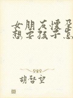 女朋友怀孕了不想要孩子怎么办