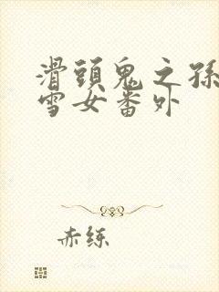 滑头鬼之孙漫画雪女番外