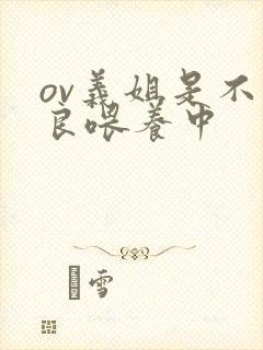 ov义姐是不是良喂养中