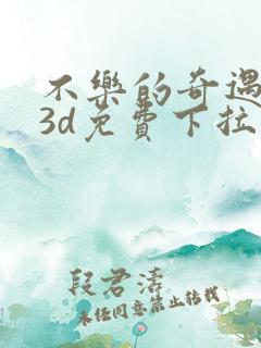 不乐的奇遇漫画3d免费下拉式