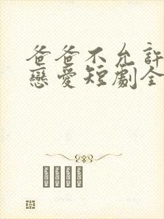 爸爸不允许我谈恋爱短剧全集免费