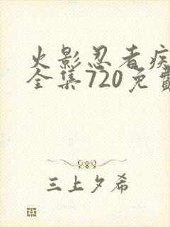 火影忍者疾风传全集720免费观看