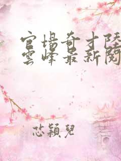 官场奇才陆羽刘云峰最新阅读