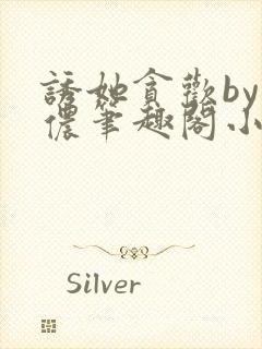 诱她贪欢by顾侬笔趣阁小说免费阅读