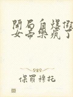 开局自爆假太监女帝乐疯了全文免费