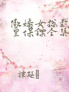 傲娇女总裁的医皇保镖全集免费观看