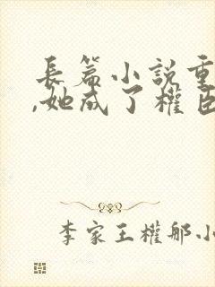 长篇小说重生后,她成了权臣黑月光