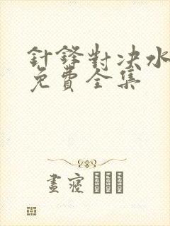 针锋对决水千丞免费全集