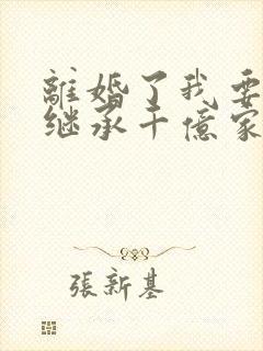 离婚了我要回去继承千亿家产视频