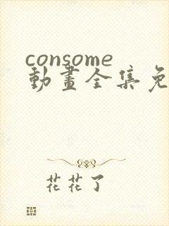consome动画全集免费观看