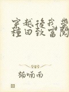 穿越后我带全家种田致富阅读全文全文