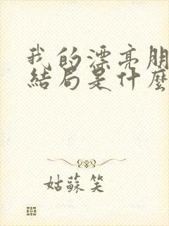 我的漂亮朋友大结局是什么