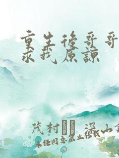 重生后哥哥哭着求我原谅