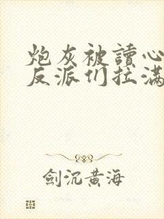 炮灰被读心后,反派们拉满宠溺值