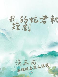 我的蛇君软又妖 短剧