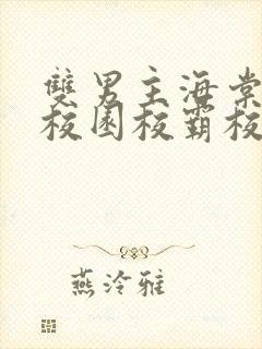 双男主海棠废文校园校霸校草