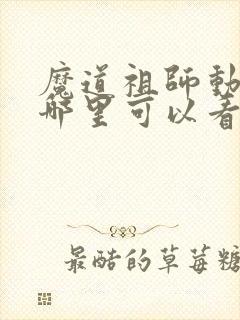 魔道祖师动漫在哪里可以看全集