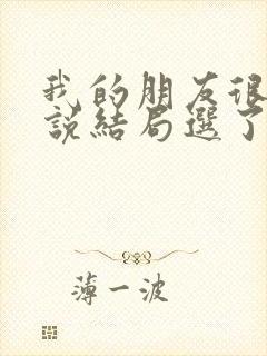 我的朋友很少小说结局选了谁