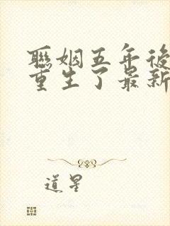 联姻五年后,她重生了最新版