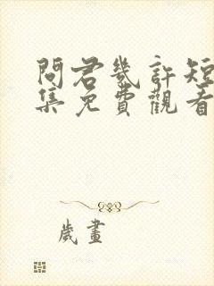 问君几许短剧全集免费观看