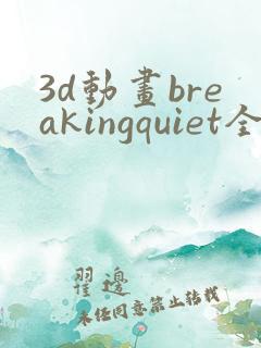 3d动画breakingquiet全集在线播放