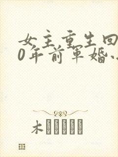 女主重生回到30年前军婚小说