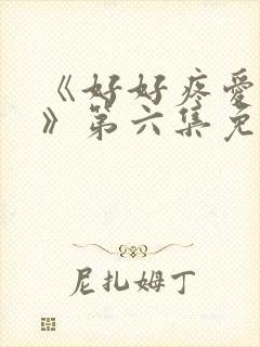 《好好疼爱里面》第六集免费观看