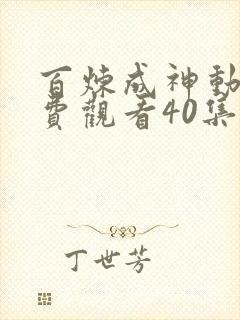 百炼成神动漫免费观看40集