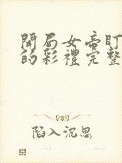 开局女帝盯上我的彩礼完整版