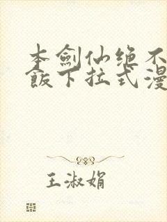 本剑仙绝不吃软饭下拉式漫画免费看