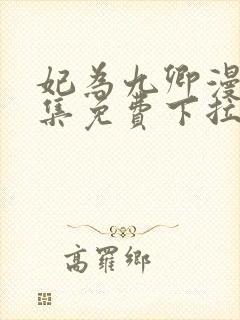 妃为九卿漫画全集免费下拉式