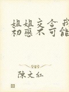 姐姐交合 我的初恋不可能是亲姐姐动漫