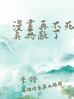 漫画再不死我就真无敌了