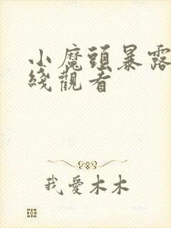 小魔头暴露了在线观看