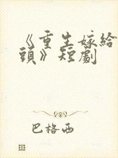 《重生嫁给死对头》短剧