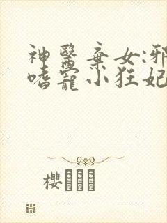 神医弃女:邪王嗜宠小狂妃