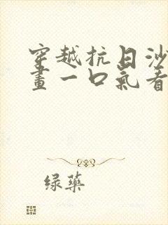 穿越抗日沙雕动画一口气看完